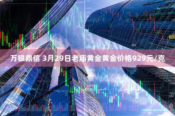 万银鼎信 3月29日老庙黄金黄金价格929元/克