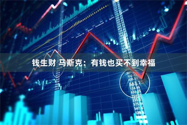 钱生财 马斯克：有钱也买不到幸福