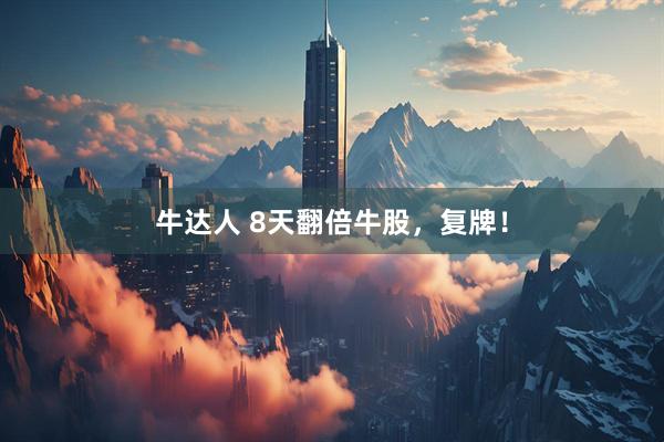 牛达人 8天翻倍牛股，复牌！