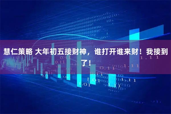 慧仁策略 大年初五接财神，谁打开谁来财！我接到了！