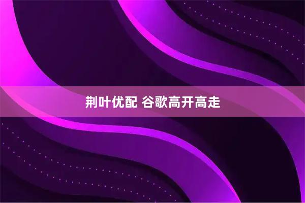 荆叶优配 谷歌高开高走