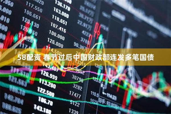 58配资 春节过后中国财政部连发多笔国债
