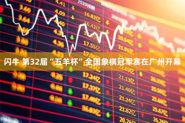 闪牛 第32届“五羊杯”全国象棋冠军赛在广州开幕