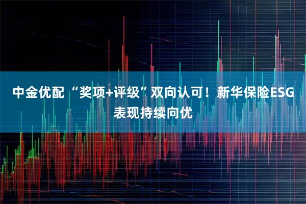 中金优配 “奖项+评级”双向认可！新华保险ESG表现持续向优